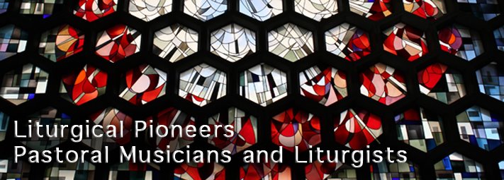Liturgical Pioneers / Pastoral Musicians and Liturgists