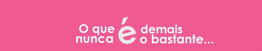 O que é demais nunca é o bastante