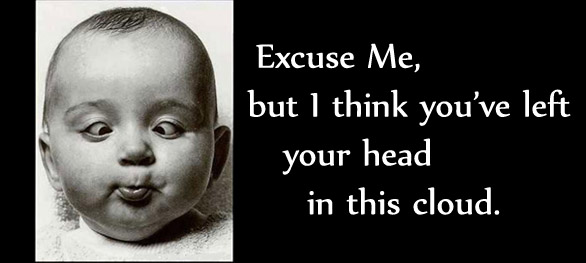 Excuse me, but I think you've left your head in this cloud.