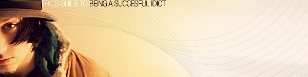 Eric's guide to being a successful idiot.