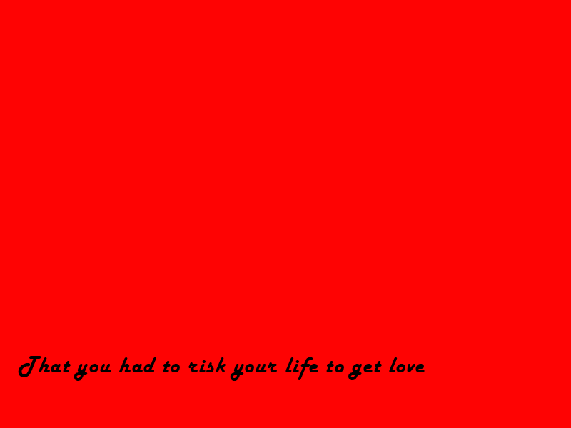 [That+you+had+to+risk+your+life+to+get+love副本.png]