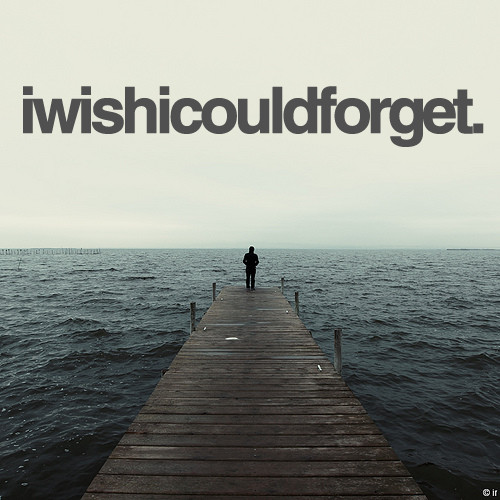 [iwishicouldforget.jpg]