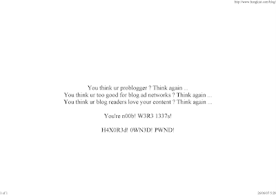 You think ur problogger ? Think again … You think ur too good for blog ad networks ? Think again … You think ur blog readers love your content ? Think again … You’re n00b! W3R3 1337s! H4X0R3d! 0WN3D! PWND!