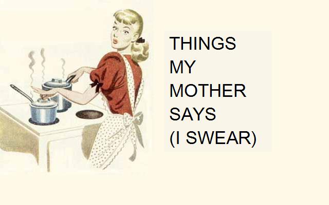 Things my mother says