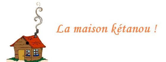 La maison kétanou !