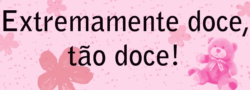 - Extremamente doce, tão doce!