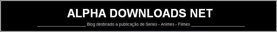 ALPHA DOWNLOADS NET - Animes - Filmes - Series
