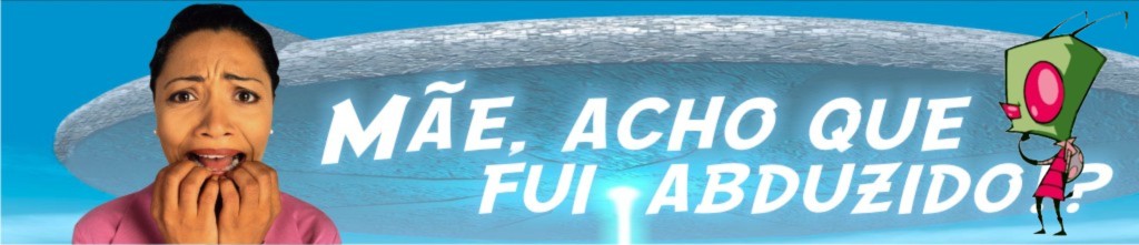 Mãe, Acho que fui abduzido!?