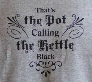 http://4.bp.blogspot.com/_KwpA6xz9vqc/TD4HpxHYvkI/AAAAAAAAEMc/6K9AMvXSiWA/s1600/thats_the_pot_calling_the_kettle_black.jpg