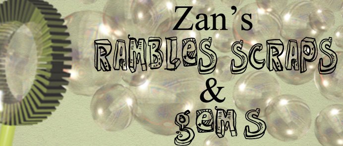 Zan's rambles, scraps & gems