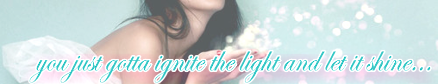 you just gotta ignite the light and let it shine
