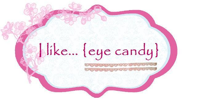 i like... {eye candy}