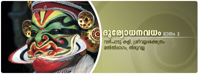 DuryodhanaVadham Kathakali staged at SriVallabhaKshethram, Mathilbhagam, Thiruvalla: Kottackal Chandrasekhara Varier as Duryodhanan, Kottackal Devadas as Dussasanan, Kalamandalam Balasubrahmanian as SriKrishnan, Kalamandalam Shanmukhadas as Panchali, Kalamandalam Ramachandran Unnithan as RaudraBhiman. DuryodhanaVadham Kathakali staged at SriVallabhaKshethram, Mathilbhagam, Thiruvalla: Kottackal Chandrasekhara Varier as Duryodhanan, Kottackal Devadas as Dussasanan, Kalamandalam Balasubrahmanian as SriKrishnan, Kalamandalam Shanmukhadas as Panchali, Kalamandalam Ramachandran Unnithan as RaudraBhiman.