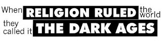 When religion ruled the world, it was called the Dark Ages.