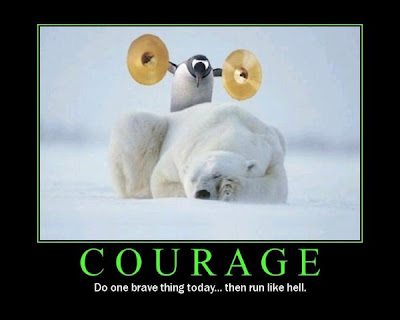 Courage, do one brave thing today and then run like hell
