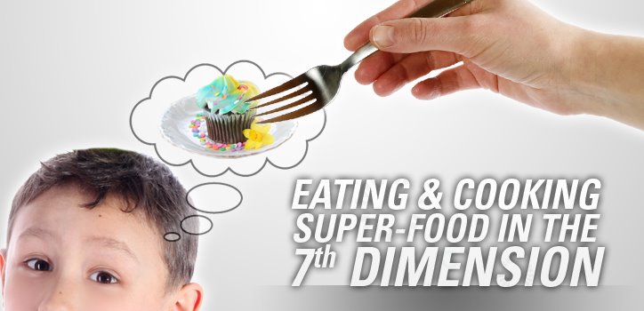 Eating & Cooking Super-Food in the 7th Dimension