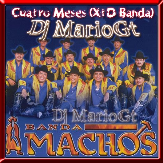 Banda Machos - Cuatro Meses (Extended Banda by Dj MarioGt) Cuatro+meses+dj+mariogt