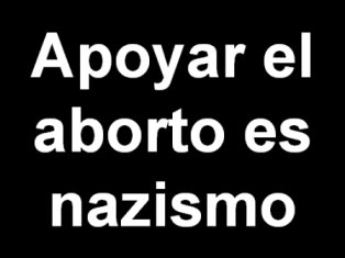LOS PARTIDARIOS DEL ABORTO SON PEORES QUE LOS NAZIS. NO HAY UN DERECHO A MATAR.
