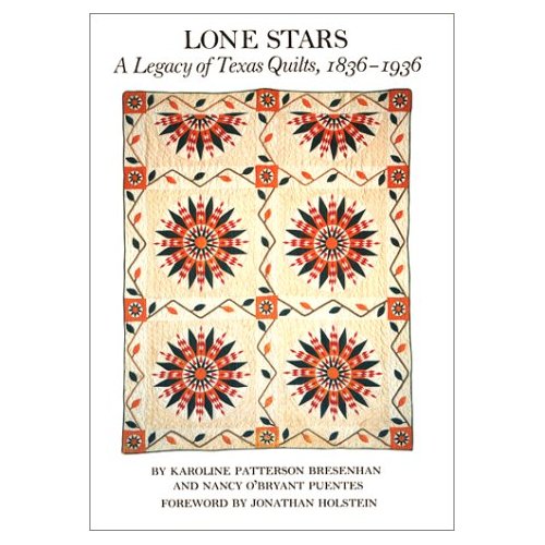 Lone Stars: A Legacy of Texas Quilts, 1836-1936 Karoline Patterson Bresenhan and Nancy O'Bryant Puentes
