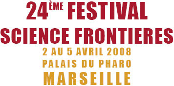 Science Frontieres : Suivre, Comprendre, anticiper et rêver le monde ...le mensuel et son Festival annuel au Palais du PharoàMarseille 24eme festival science frontieres