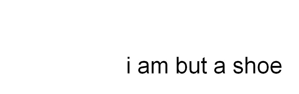 I AM BUT A SHOE
