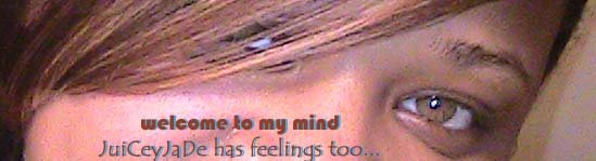 JuiCeyJade has feelings too