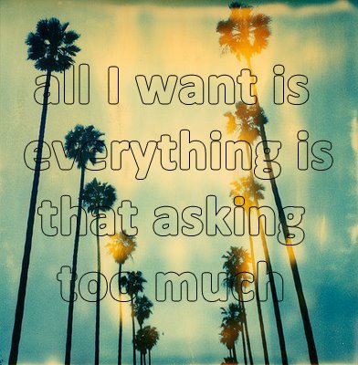 all I want is everything am I asking too much