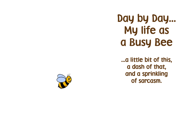 Day By Day, My Life As  A Busy Bee