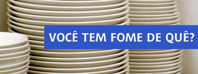 Você tem fome de quê?