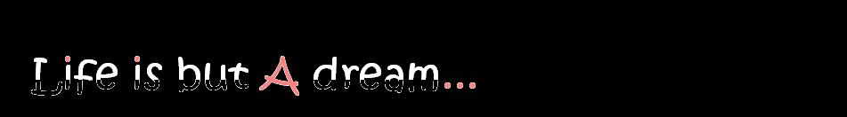Life is But a Dream
