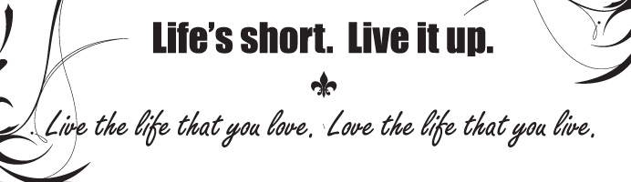 Life's short.  Live it up.