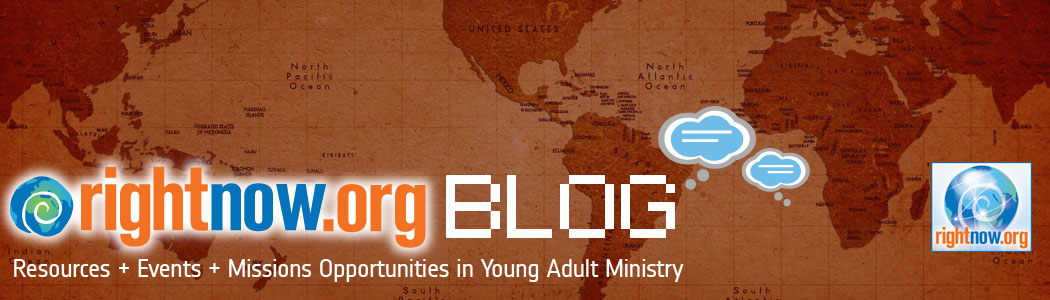 THE RIGHTNOW CAMPAIGN: Resources, Events + Missions Opportuninties in Young Adult Ministry