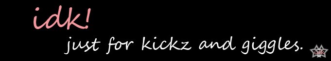 IDK. - just for kickz and giggles.