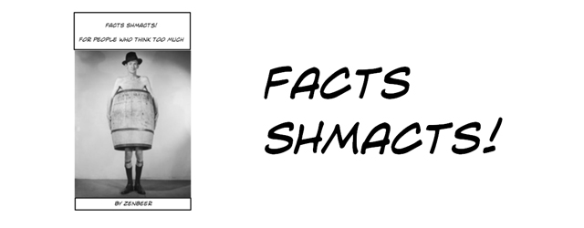 Facts Shmacts!   - For people who think too much