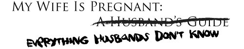 My Wife Is Pregnant: Everything Husbands Don't Know