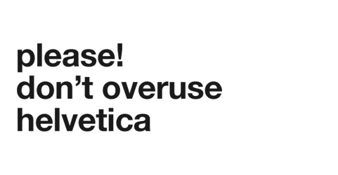 Please! Don't Overuse Helvetica