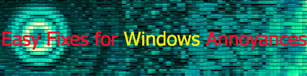 Easy Fixes for WINDOWS Annoyances.