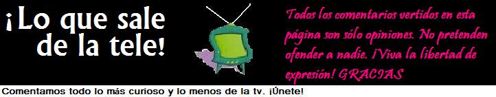 ¡Lo que sale de la Tele! ::::::Comenta la tele