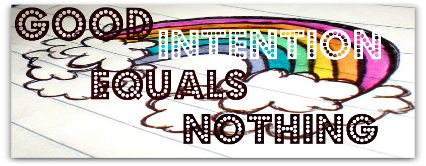 Good.Intention.Equals.Nothing
