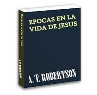 A.T Robertson: Épocas en la vida de Jesús A.T.+Robertson+-+Epocas+en+la+vida+de+Jesus