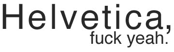 Helvetica, fuck yeah.
