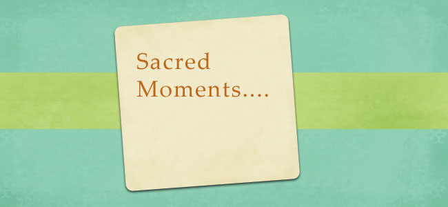 Sacred Moments...