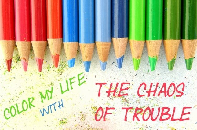 Color My Life with the Chaos of Trouble