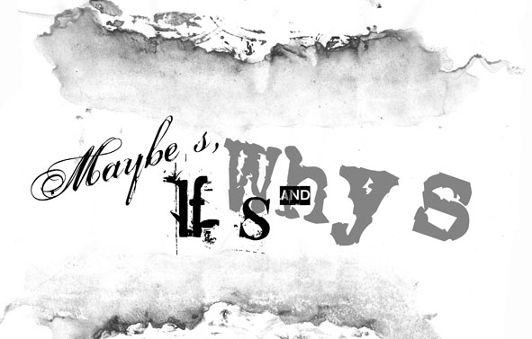 "Maybe"s, "If"s and "Why"s