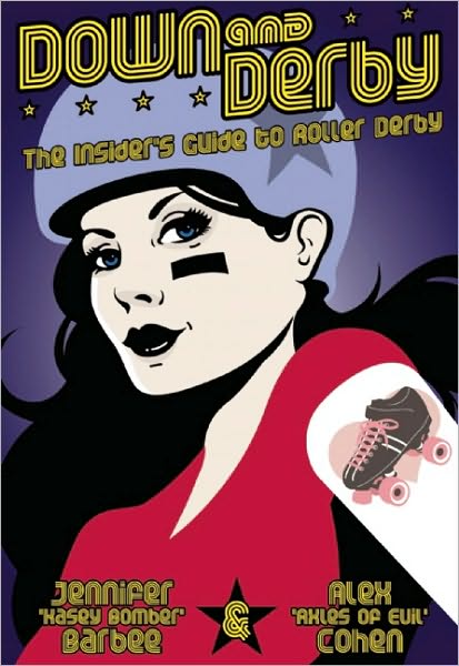 Down and Derby: The Insiders Guide to Roller Derby by Alex "Axles of Evil" 