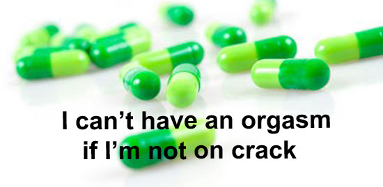 I can't have an orgasm if I'm not on crack