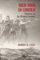 High Noon in Lincoln, Violence on the Western Frontier by Robert M. Utley front cover