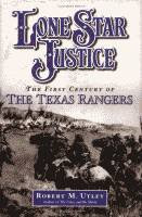 Lone Star Justice, The First Century of the Texas Rangers by Robert M. Utley front cover