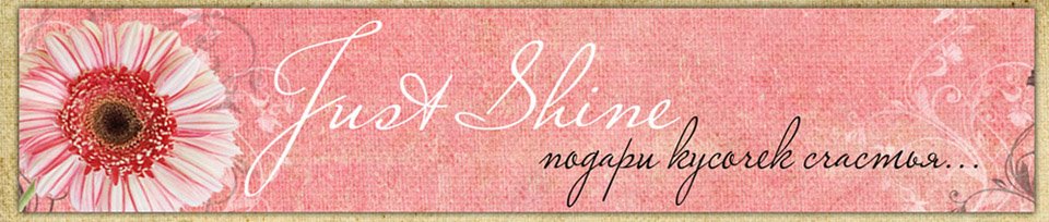 JUST SHINE - подари кусочек счастья...
