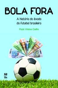 "BOLA FORA. A história do êxodo do futebol brasileiro", de Paulo Vinícius Coelho.